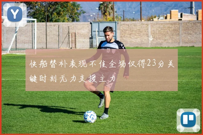 快船替补表现不佳全场仅得23分关键时刻无力支援主力
