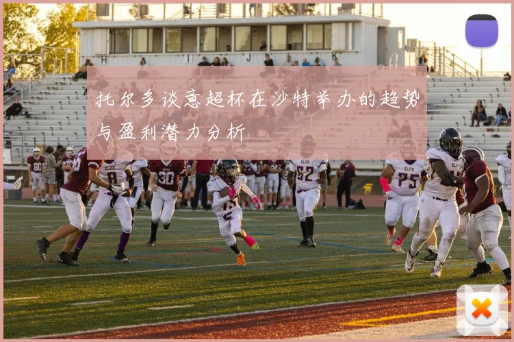 托尔多谈意超杯在沙特举办的趋势与盈利潜力分析