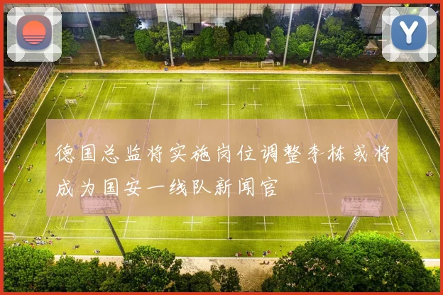 德国总监将实施岗位调整李栋或将成为国安一线队新闻官