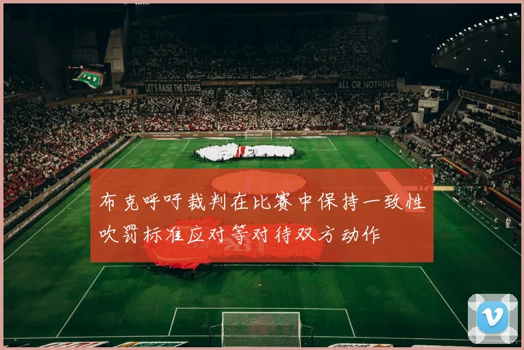 布克呼吁裁判在比赛中保持一致性吹罚标准应对等对待双方动作