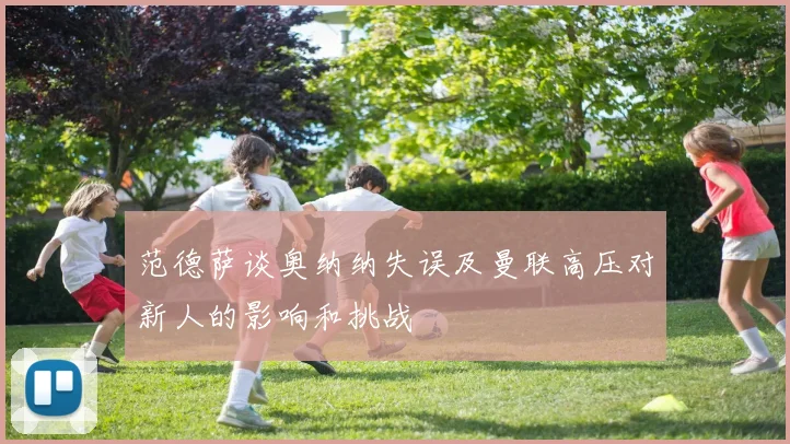 范德萨谈奥纳纳失误及曼联高压对新人的影响和挑战