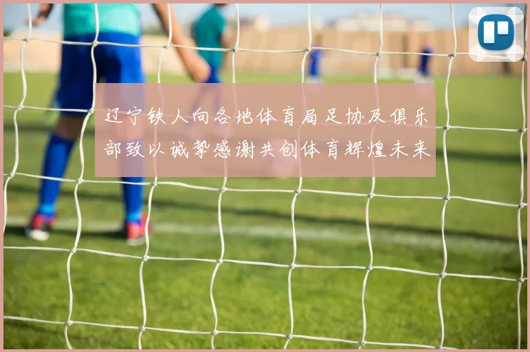 辽宁铁人向各地体育局足协及俱乐部致以诚挚感谢共创体育辉煌未来