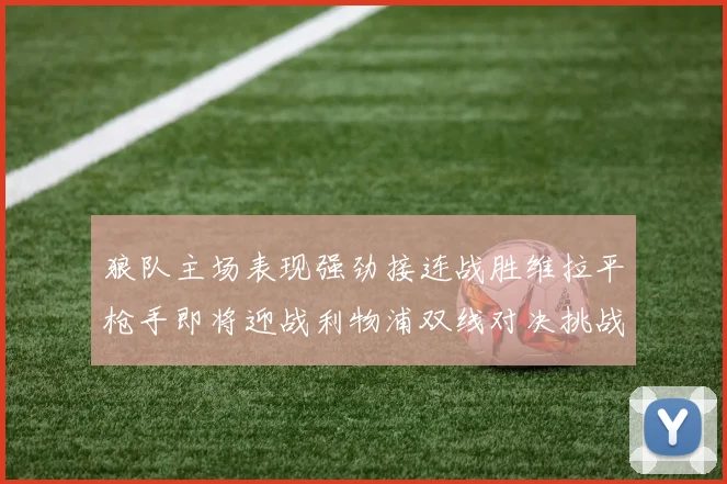 狼队主场表现强劲接连战胜维拉平枪手即将迎战利物浦双线对决挑战升级