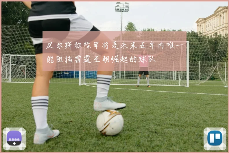 皮尔斯称绿军将是未来五年内唯一能阻挡雷霆王朝崛起的球队