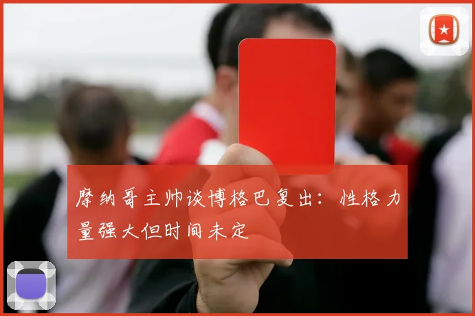 摩纳哥主帅谈博格巴复出：性格力量强大但时间未定