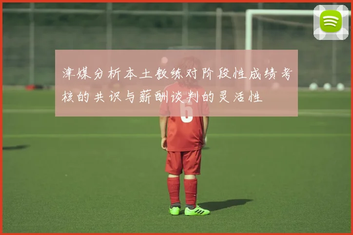 津媒分析本土教练对阶段性成绩考核的共识与薪酬谈判的灵活性