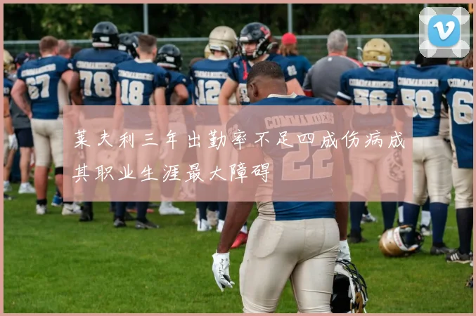 莱夫利三年出勤率不足四成伤病成其职业生涯最大障碍