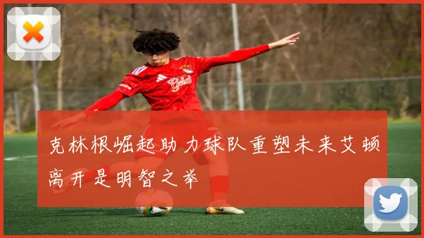 克林根崛起助力球队重塑未来艾顿离开是明智之举