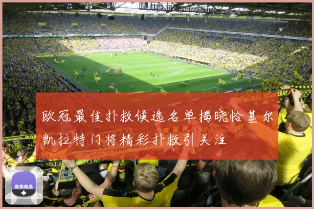 欧冠最佳扑救候选名单揭晓恰基尔凯拉特门将精彩扑救引关注