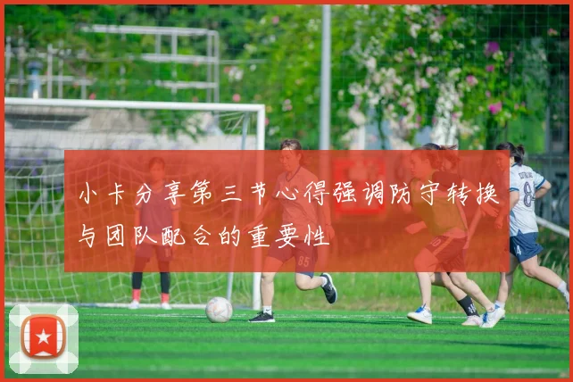 小卡分享第三节心得强调防守转换与团队配合的重要性