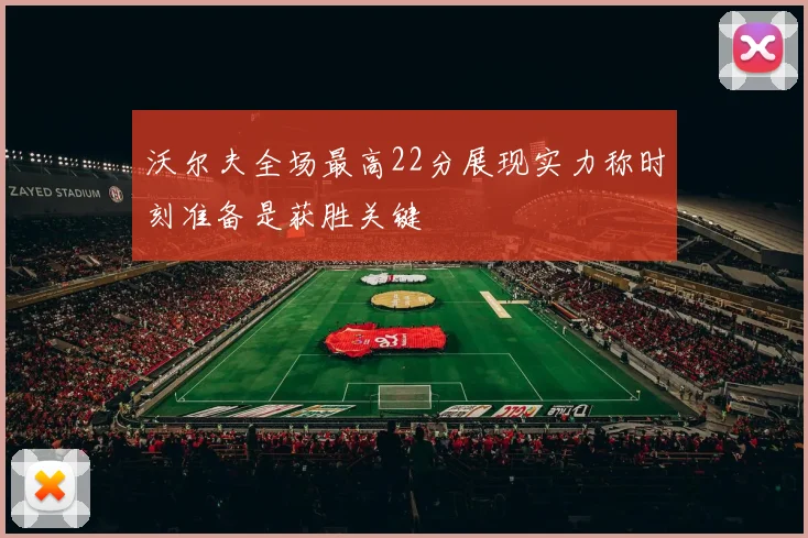 沃尔夫全场最高22分展现实力称时刻准备是获胜关键
