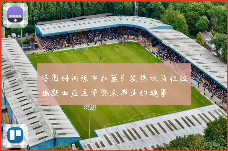 塔图姆训练中扣篮引发热议马祖拉幽默回应医学院未毕业的趣事